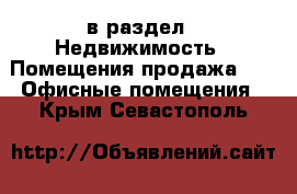  в раздел : Недвижимость » Помещения продажа »  » Офисные помещения . Крым,Севастополь